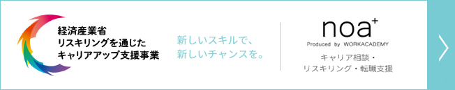 経済産業省「リスキリングを通じたキャリアアップ支援事業」新しいスキルで、新しいチャンスを。noa+ Prodced by WORKACADEMY